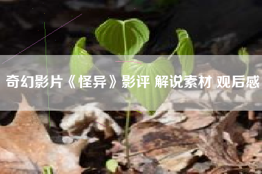 奇幻影片《怪异》影评 解说素材 观后感